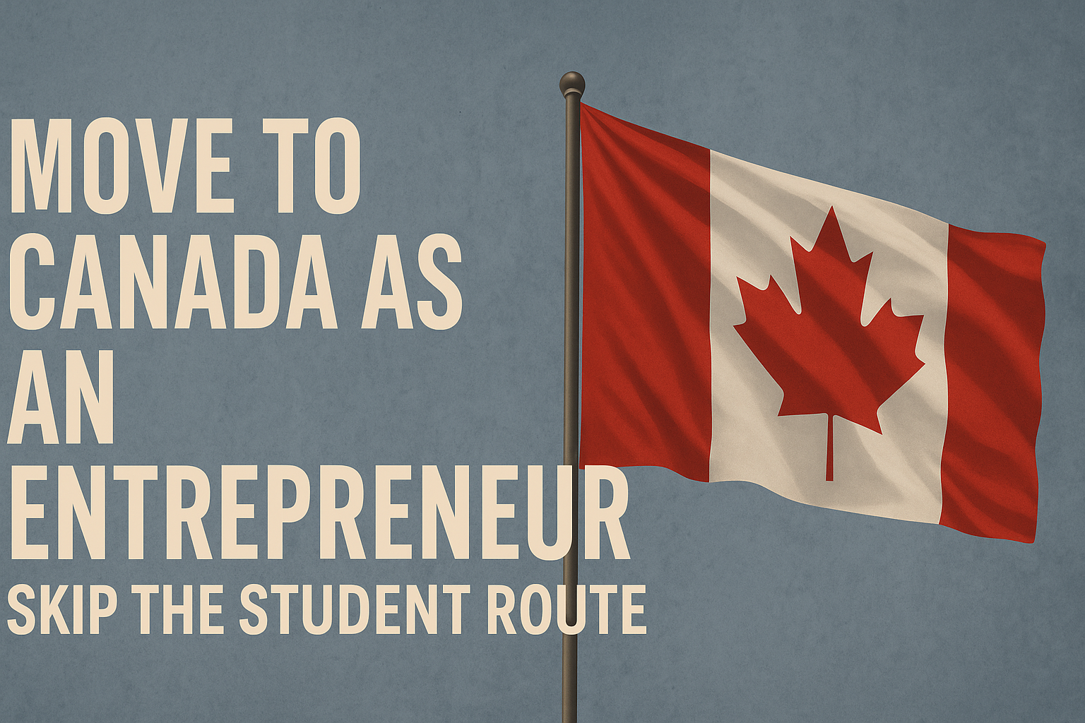 Use Your Skills and Business to Immigrate to Canada in 2025: Relocate as an Entrepreneur