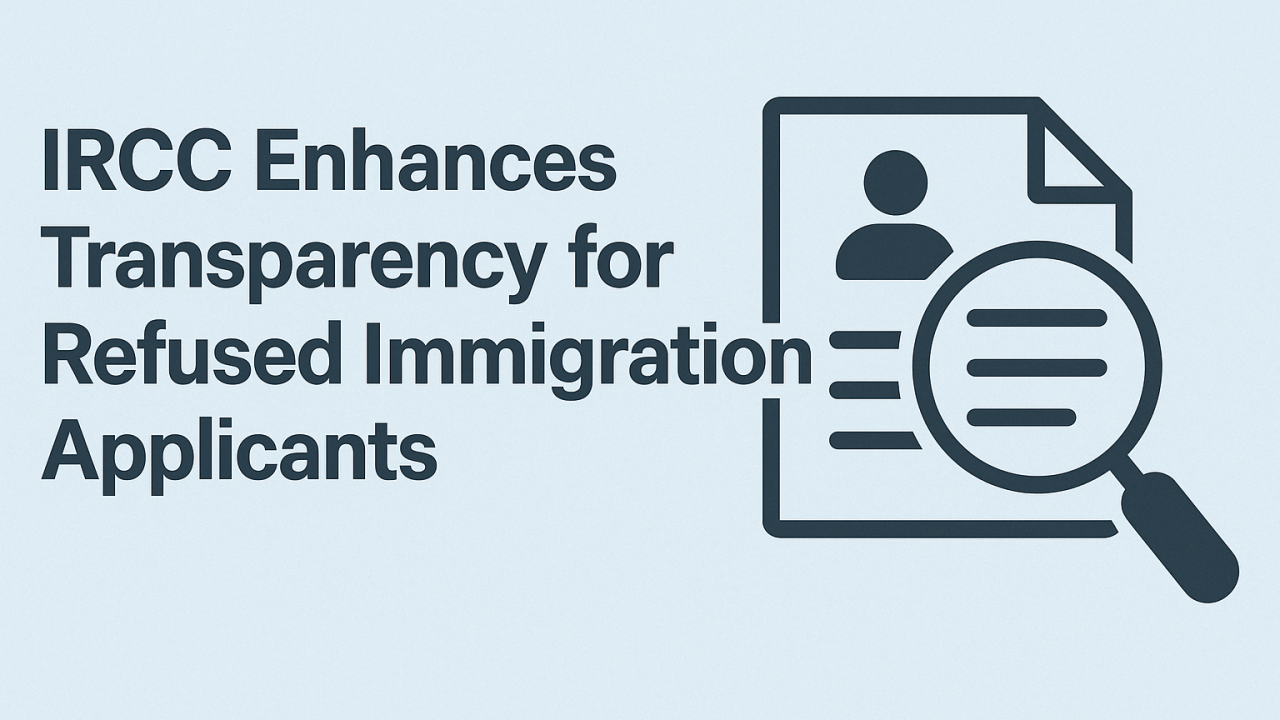 IRCC Enhances Transparency for Refused Canada Immigration Applicants